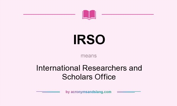 What does IRSO mean? It stands for International Researchers and Scholars Office