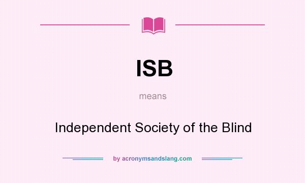 What does ISB mean? It stands for Independent Society of the Blind