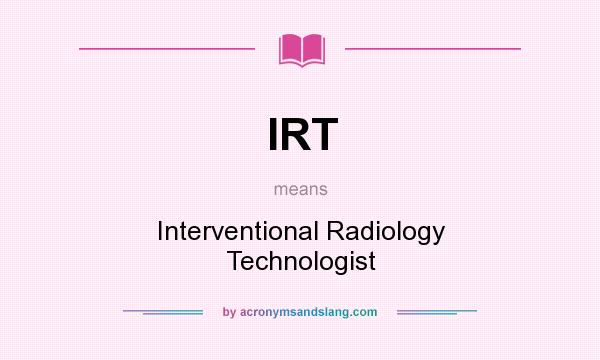 What does IRT mean? It stands for Interventional Radiology Technologist