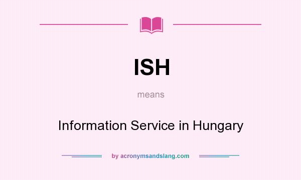 What does ISH mean? It stands for Information Service in Hungary