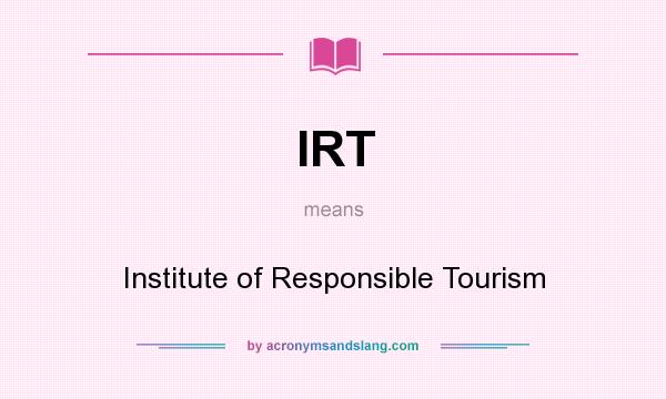What does IRT mean? It stands for Institute of Responsible Tourism