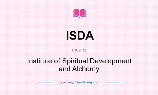 What does ISDA mean? It stands for Institute of Spiritual Development and Alchemy