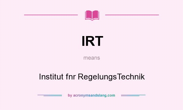 What does IRT mean? It stands for Institut fnr RegelungsTechnik