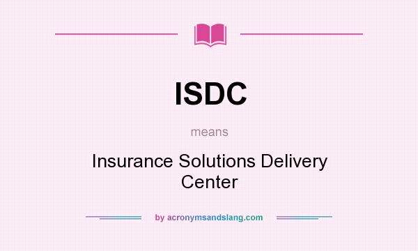 What does ISDC mean? It stands for Insurance Solutions Delivery Center