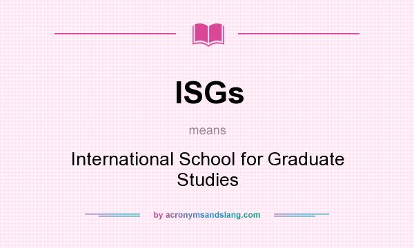 What does ISGs mean? It stands for International School for Graduate Studies