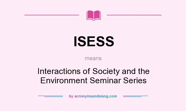 What does ISESS mean? It stands for Interactions of Society and the Environment Seminar Series