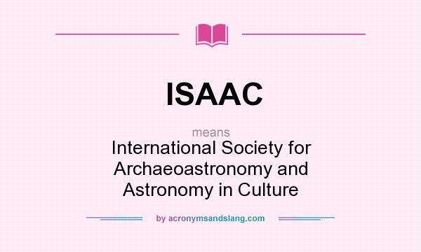 What does ISAAC mean? It stands for International Society for Archaeoastronomy and Astronomy in Culture