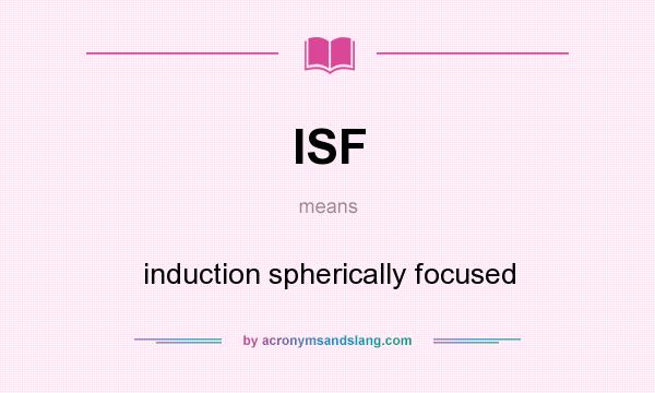 What does ISF mean? It stands for induction spherically focused