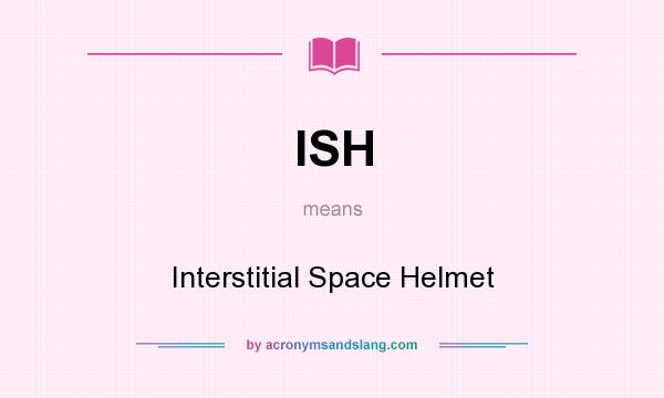 What does ISH mean? It stands for Interstitial Space Helmet