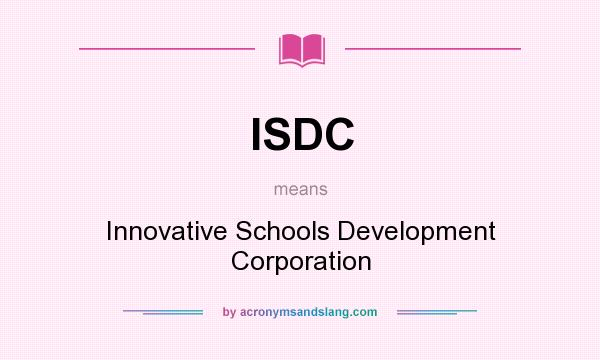 What does ISDC mean? It stands for Innovative Schools Development Corporation