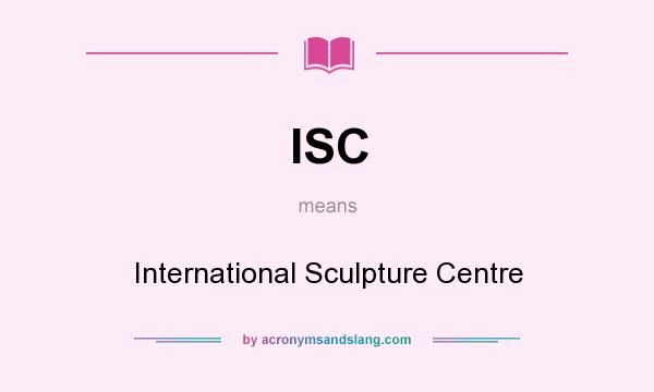 What does ISC mean? It stands for International Sculpture Centre