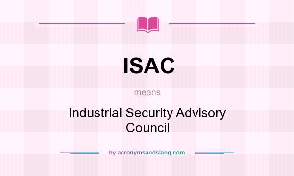 What does ISAC mean? It stands for Industrial Security Advisory Council