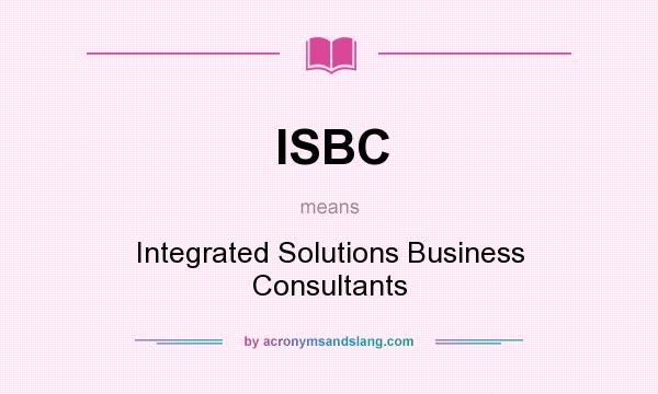 What does ISBC mean? It stands for Integrated Solutions Business Consultants