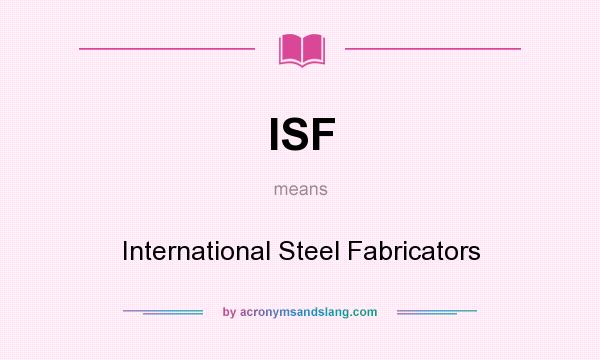 What does ISF mean? It stands for International Steel Fabricators