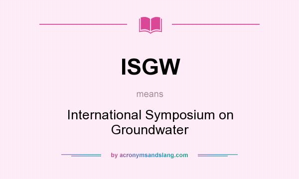 What does ISGW mean? It stands for International Symposium on Groundwater
