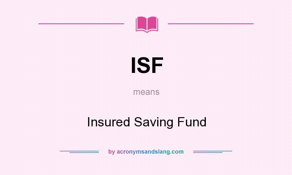 What does ISF mean? It stands for Insured Saving Fund