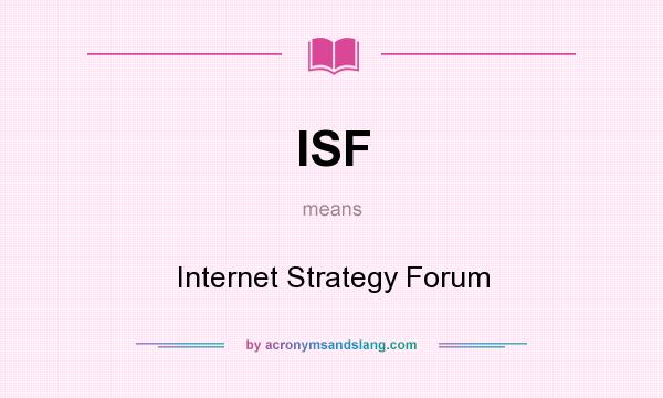 What does ISF mean? It stands for Internet Strategy Forum