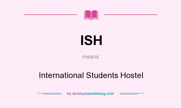 What does ISH mean? It stands for International Students Hostel