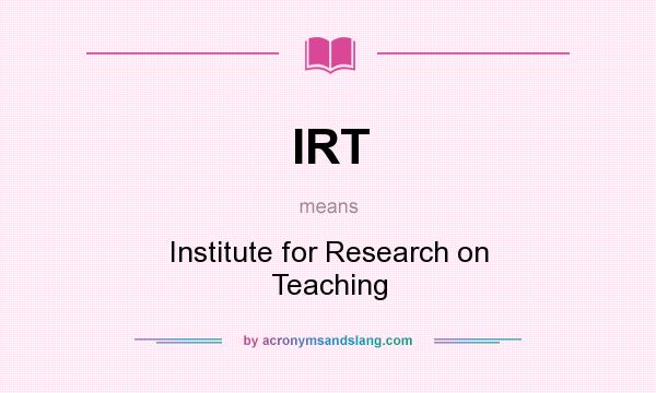 What does IRT mean? It stands for Institute for Research on Teaching