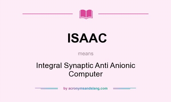 What does ISAAC mean? It stands for Integral Synaptic Anti Anionic Computer