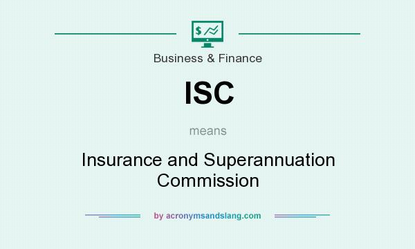 What does ISC mean? It stands for Insurance and Superannuation Commission