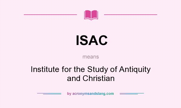What does ISAC mean? It stands for Institute for the Study of Antiquity and Christian
