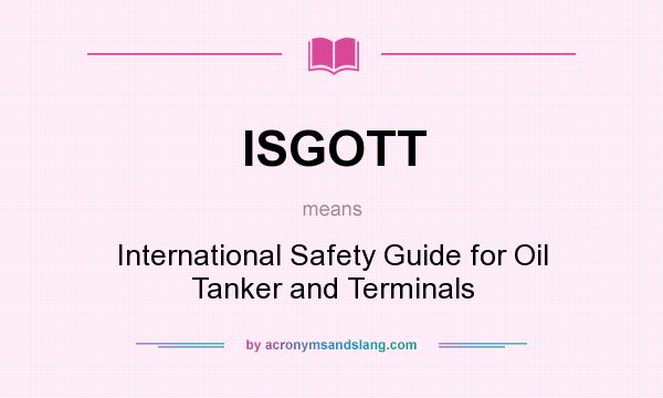 What does ISGOTT mean? It stands for International Safety Guide for Oil Tanker and Terminals