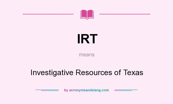 What does IRT mean? It stands for Investigative Resources of Texas
