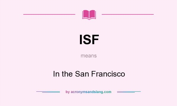 What does ISF mean? It stands for In the San Francisco