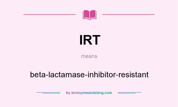 What does IRT mean? It stands for beta-lactamase-inhibitor-resistant