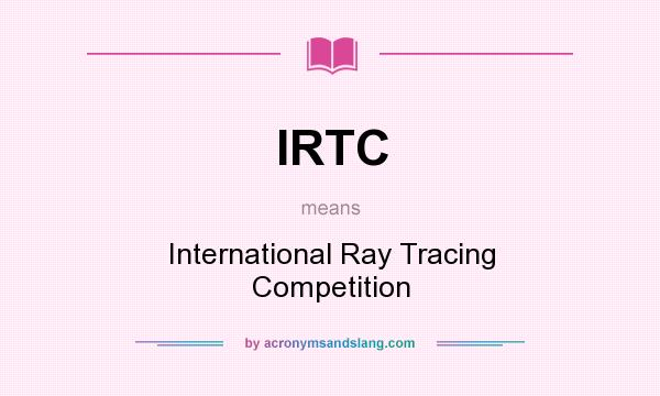 What does IRTC mean? It stands for International Ray Tracing Competition