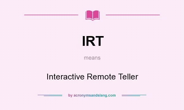 What does IRT mean? It stands for Interactive Remote Teller