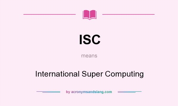 What does ISC mean? It stands for International Super Computing