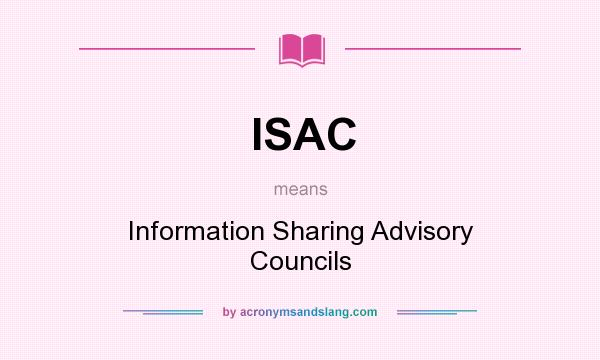 What does ISAC mean? It stands for Information Sharing Advisory Councils