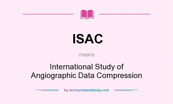 What does ISAC mean? It stands for International Study of Angiographic Data Compression