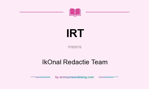 What does IRT mean? It stands for IkOnal Redactie Team