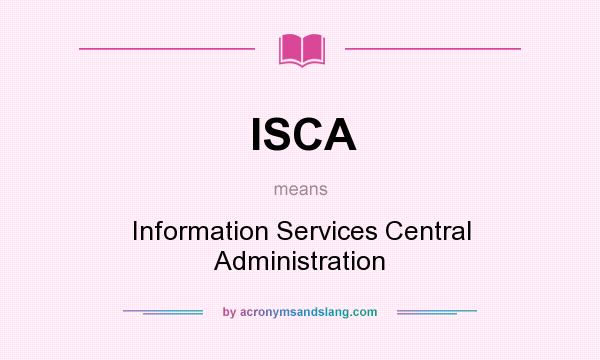 What does ISCA mean? It stands for Information Services Central Administration