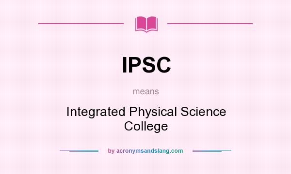What does IPSC mean? It stands for Integrated Physical Science College