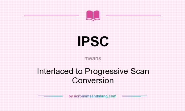 What does IPSC mean? It stands for Interlaced to Progressive Scan Conversion