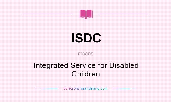 What does ISDC mean? It stands for Integrated Service for Disabled Children