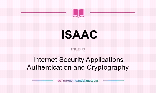 What does ISAAC mean? It stands for Internet Security Applications Authentication and Cryptography