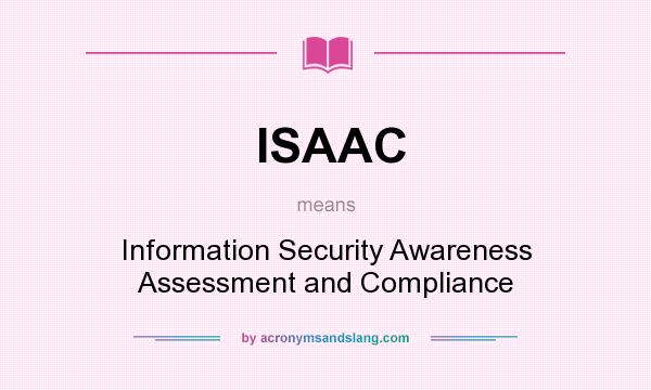 What does ISAAC mean? It stands for Information Security Awareness Assessment and Compliance