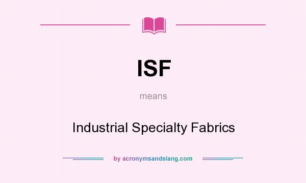 What does ISF mean? It stands for Industrial Specialty Fabrics