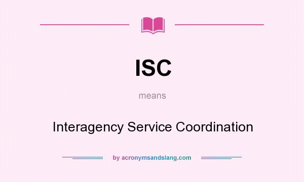 What does ISC mean? It stands for Interagency Service Coordination