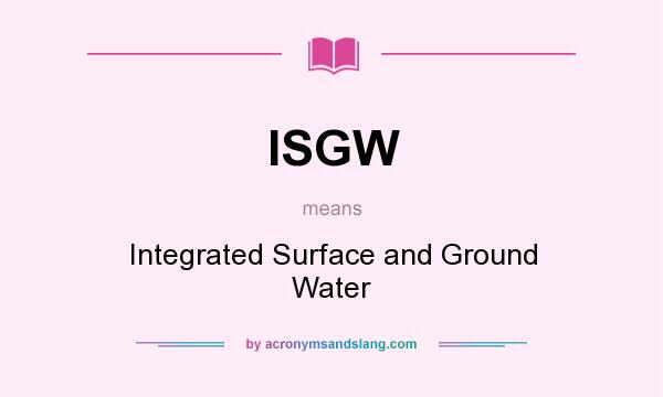What does ISGW mean? It stands for Integrated Surface and Ground Water