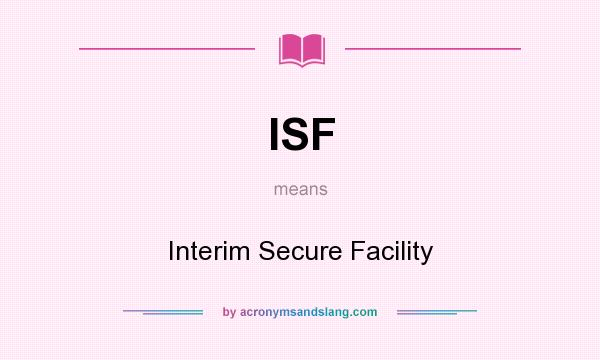 What does ISF mean? It stands for Interim Secure Facility