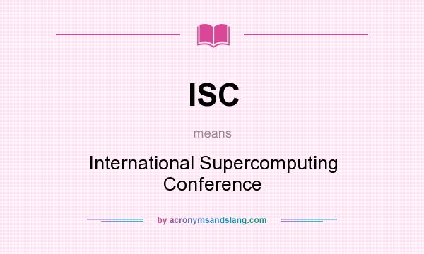 What does ISC mean? It stands for International Supercomputing Conference