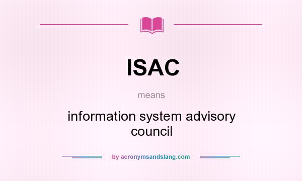 What does ISAC mean? It stands for information system advisory council