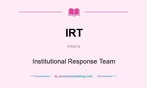 What does IRT mean? It stands for Institutional Response Team