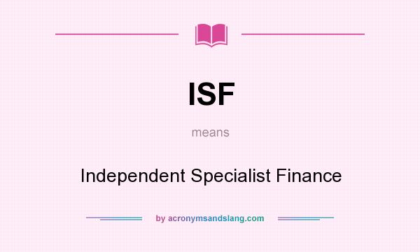 What does ISF mean? It stands for Independent Specialist Finance